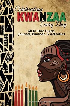 Celebrating Kwanzaa Every Day All-in-One Guide: Goal Planner, Guided Journal with Prompts, Gratitude Journal, and Activities for Learning and Embracing Kwanzaa (perfect for Adults and Teens)