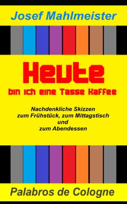 Heute bin ich eine Tasse Kaffee: Nachdenkliche Skizzen zum Frühstück zum Mittagstisch und zum Abendessen