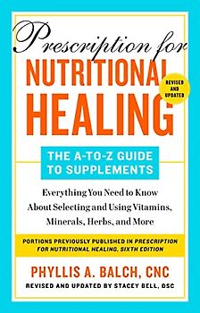 Prescription for Nutritional Healing: The A-To-Z Guide to Supplements, 6th Edition