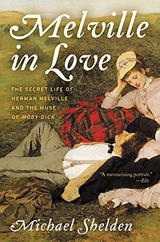 Melville in Love: The Secret Life of Herman Melville and the Muse of Moby-Dick