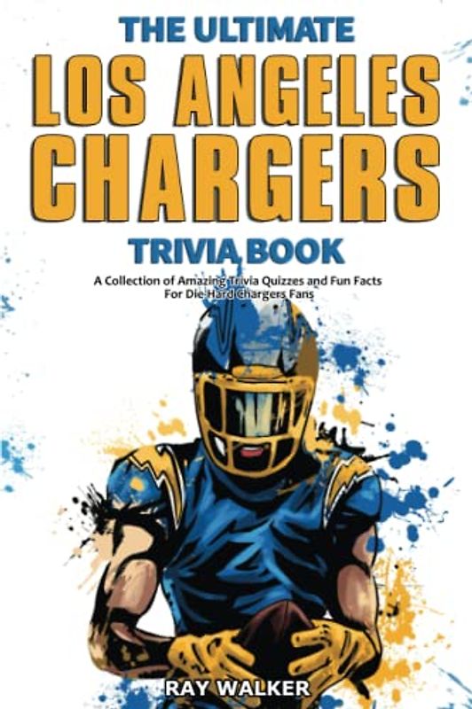 The Ultimate Los Angeles Chargers Trivia Book: A Collection of Amazing Trivia Quizzes and Fun Facts for Die-Hard Chargers Fans!