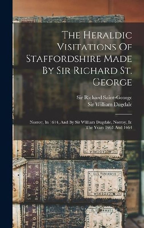 The Heraldic Visitations Of Staffordshire Made By Sir Richard St. George