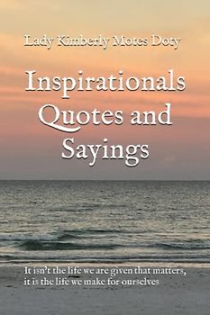 Inspirationals Quotes and Sayings: It isn’t the life we are given that matters, it is the life we make for ourselves