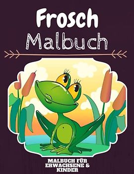 Frosch Malbuch: HOHE QUALITÄT: Lustiges Frosch Malbuch für Kinder Und Erwachsene: Süßes Frosch-Malbuch für Kinder und Kleinkinder-Spaß Designs für Jungen und Mädchen (Vorschule)