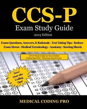 CCS-P Exam Study Guide - 2023 Edition: 115 Certified Coding Specialist Practice Exam Questions, Answers, and Rationale, Over 180 Coding Tips! Medical Terminology, Common Anatomy, and Scoring Sheets