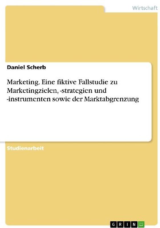 Marketing. Eine fiktive Fallstudie zu Marketingzielen, -strategien und -instrumenten sowie der Marktabgrenzung