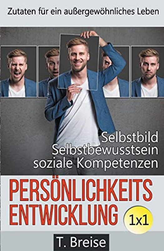 Persönlichkeitsentwicklung 1x1: Zutaten für ein außergewöhnliches Leben! Selbstbild verbessern, Selbstbewusstsein stärken, soziale Kompetenzen erlangen.