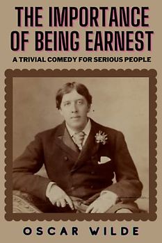 The Importance of Being Earnest: A Trivial Comedy for Serious People (Annotated)