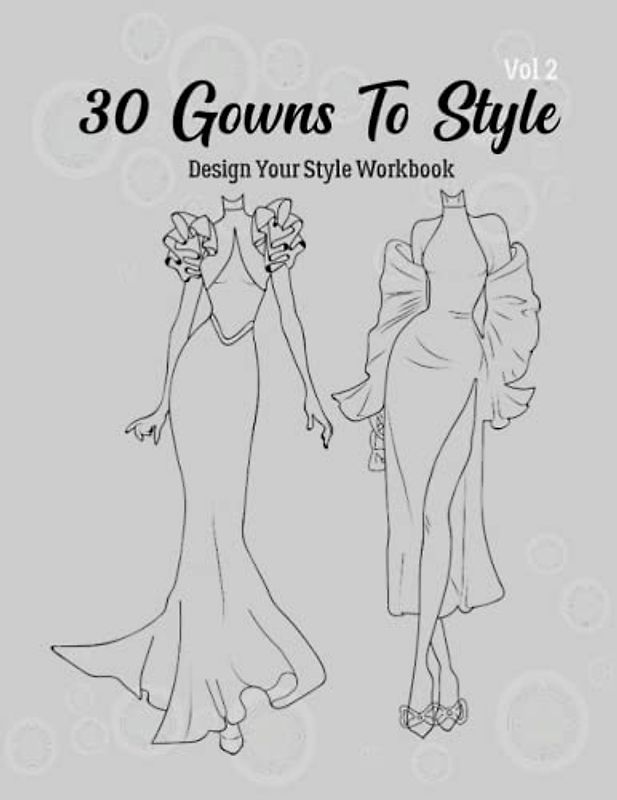 30 Gowns to Style (2): Design Your Style Workbook: Modern, Cultural, Ball Gowns and More. Wonderful Dresses, Drawing Workbook for Kids, Teens, and Adults (Gowns and Outfits to Style)