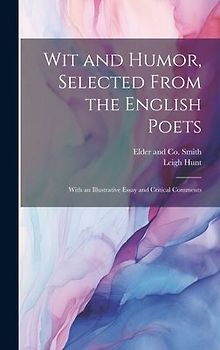 Wit and Humor, Selected From the English Poets: With an Illustrative Essay and Critical Comments