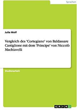 Vergleich des 'Cortegiano' von Baldassare Castiglione mit dem 'Principe' von Niccolò Machiavelli