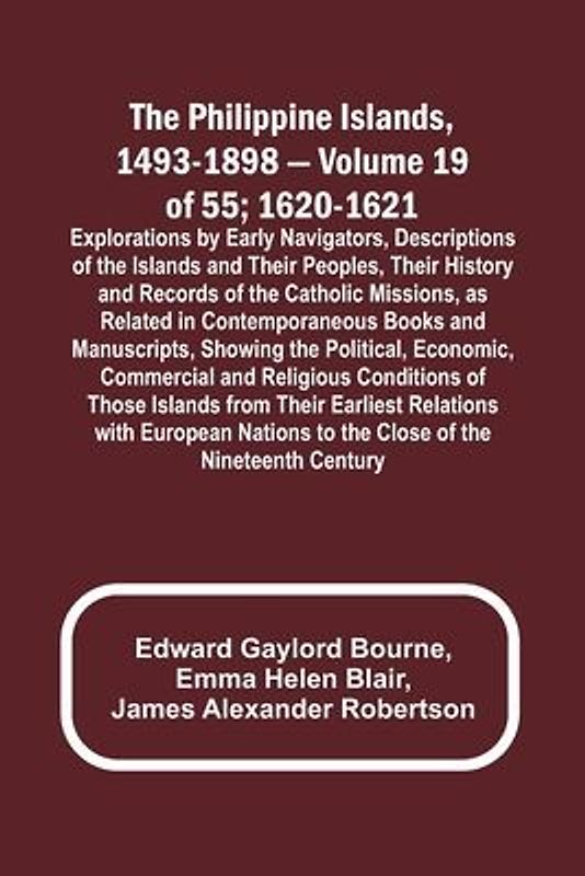 The Philippine Islands, 1493-1898 - Volume 19 of 55 ; 1620-1621 ; Explorations by Early Navigators, Descriptions of the Islands and Their Peoples, Their History and Records of the Catholic Missions, as Related in Contemporaneous Books and Manuscripts, Sho