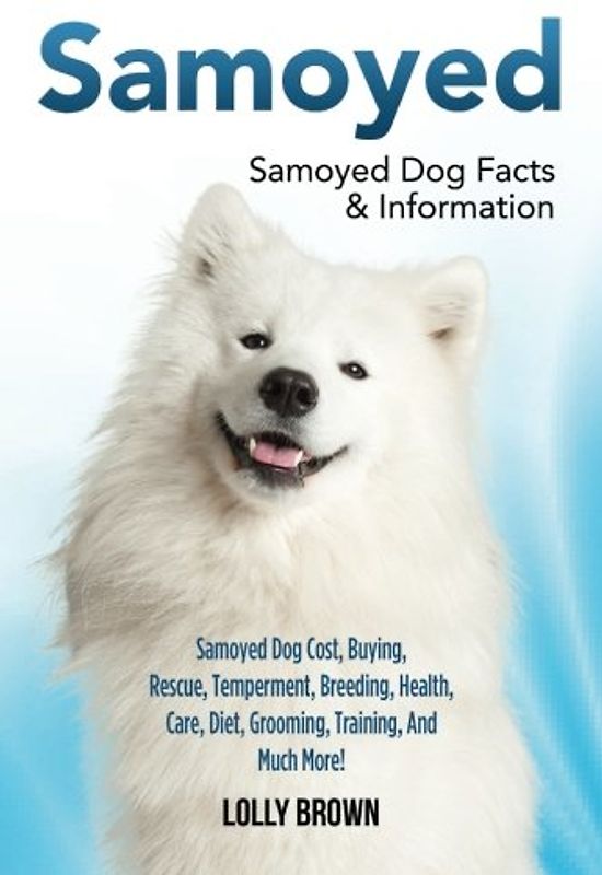 Samoyed: Samoyed Dog Cost, Buying, Rescue, Temperament, Breeding, Health, Care, Diet, Grooming, Training, And Much More! Samoyed Dog Facts & Information