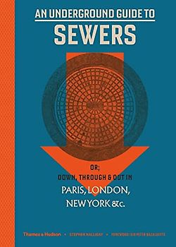 An Underground Guide to Sewers: or: Down, Through and Out in Paris, London, New York, &c.