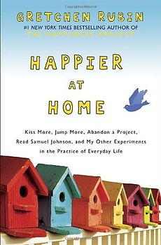 Happier at Home: Kiss More, Jump More, Abandon a Project, Read Samuel Johnson, and My Other Experiments in the Practice of Everyday Life - Rubin, Gretchen