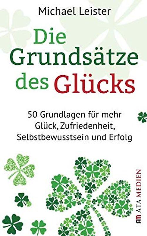 Die Grundsätze des Glücks: 50 Grundlagen für mehr Glück, Zufriedenheit, Selbstbewusstsein und Erfolg