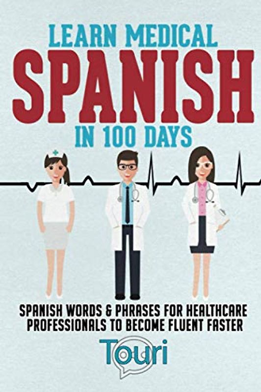 Learn Medical Spanish in 100 Days: Spanish Words & Phrases for Healthcare Professionals to Become Fluent Faster (Spanish for Medical Professionals, Band 1)
