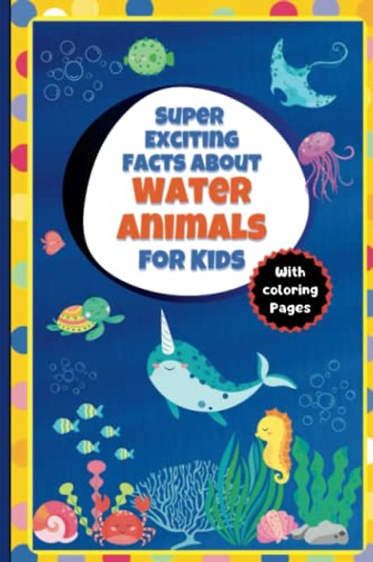 Super Exciting Facts about Water Animals for Kids: Easy-to-Understand Book on Water Animals with Coloring Pages (Super Exciting Facts for Kids)