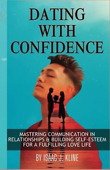 Dating with Confidence: Mastering Communication in Relationships & Building Self-Esteem for a Fulfilling Love Life