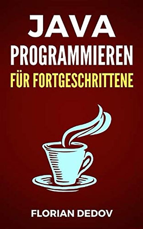 Java Programmieren Für Fortgeschrittene: Der schnelle Einstieg (Java Programmieren Lernen - Der schnelle Einstieg, Band 2)