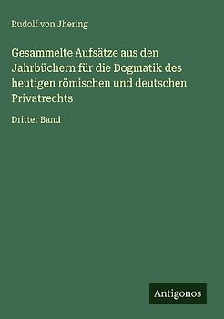 Gesammelte Aufsätze aus den Jahrbüchern für die Dogmatik des heutigen römischen und deutschen Privatrechts