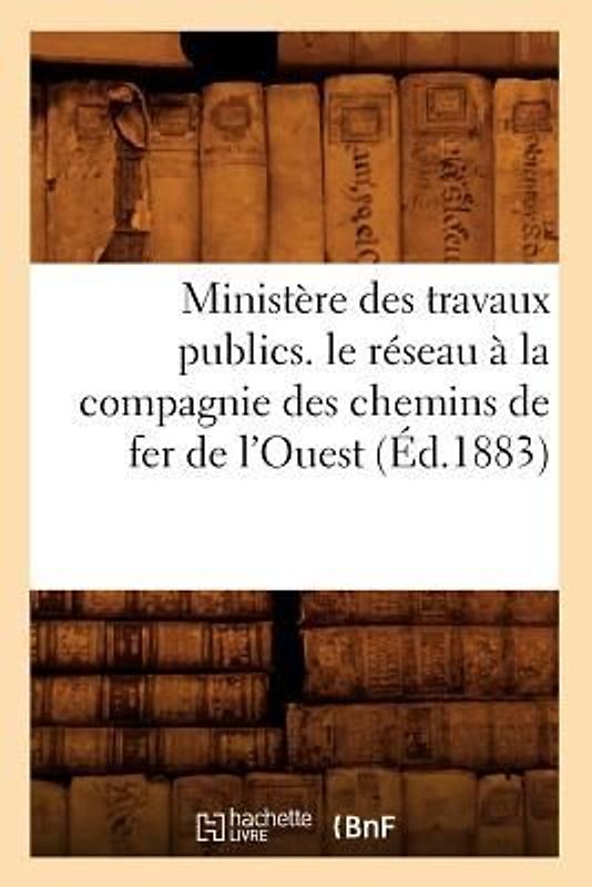 Ministère Des Travaux Publics. Le Réseau À La Compagnie Des Chemins de Fer de l'Ouest (Éd.1883)
