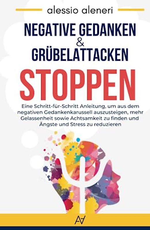 Negative Gedanken und Grübelattacken STOPPEN: Wie man aufhört, zu viel zu denken: Eine Schritt-für-Schritt Anleitung, um aus dem negativen ... zu finden und Ängste und Stress zu reduzieren