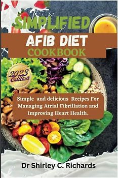 SIMPLIFIED AFIB DIET COOKBOOK: Simple and delicious Recipes For Managing Atrial Fibrillation and Improving Heart Health