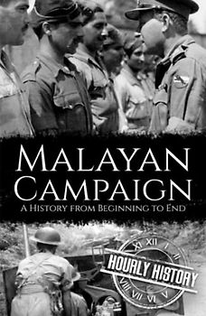 Malayan Campaign: A History from Beginning to End (World War 2 Battles)