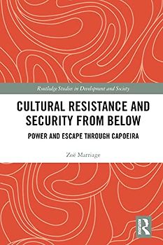 Cultural Resistance and Security from Below: Power and Escape Through Capoeira (Routledge Studies in Development and Society)