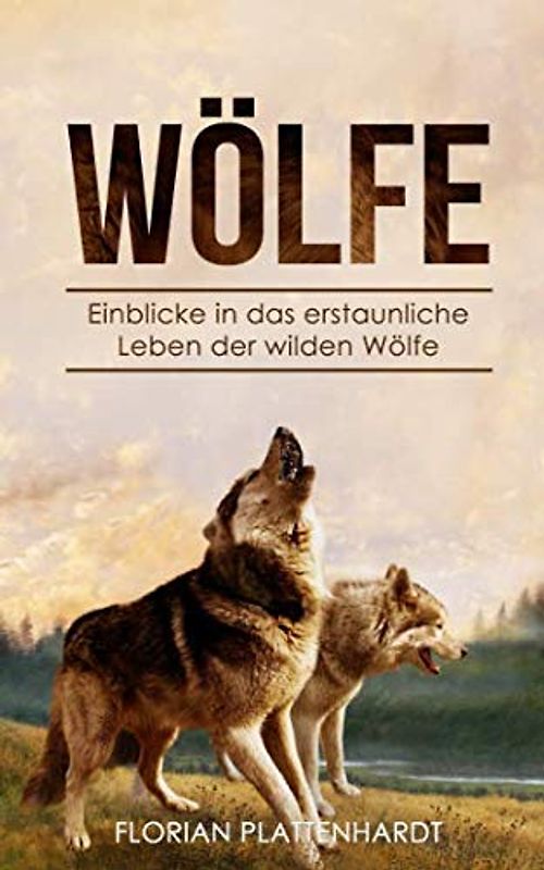 Wölfe: Einblicke in das erstaunliche Leben der wilden Wölfe