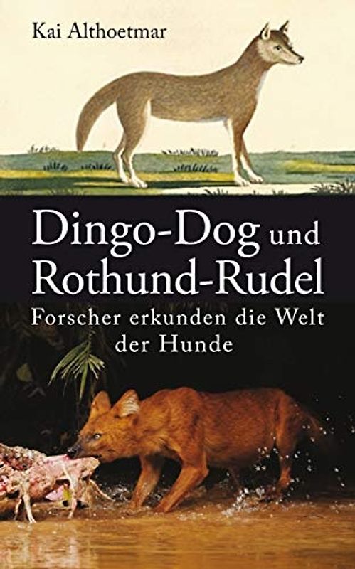 Dingo-Dog und Rothund-Rudel: Forscher erkunden die Welt der Hunde - Kai Althoetmar [Taschenbuch]