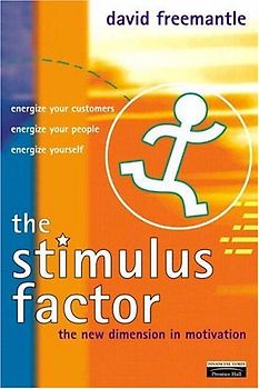 The Stimulus Factor: The New Dimension in Motivation: The New Dimension in Motivating Your People, Your Customers and Yourself (Financial Times Series)
