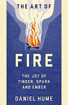The Art of Fire: Step by step guide to starting, building and handling fires