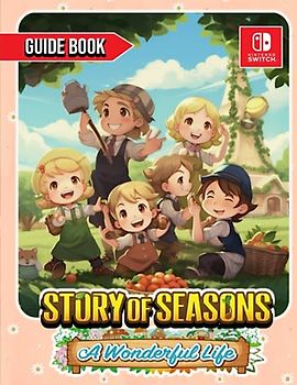 Story of Seasons A Wonderful Life: COMPLETE GUIDE: Best Tips, Tricks, Walkthroughs and Strategies to Become a Pro Player