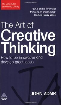 The Art of Creative Thinking: How to Be Innovative and Develop Great Ideas (John Adair Leadership Library) - John Adair