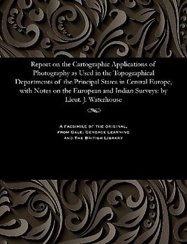 Report on the Cartographic Applications of Photography as Used in the Topographical Departments of the Principal States in Central Europe, with Notes on the European and Indian Surveys