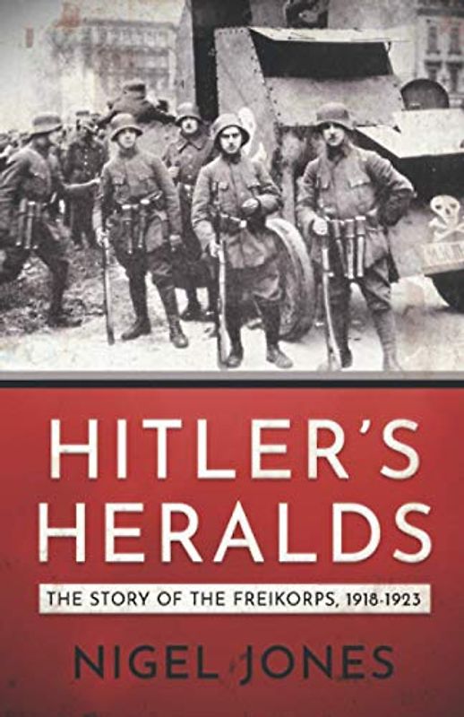 Hitler's Heralds: The story of the Freikorps 1918-1923