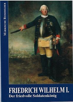 Friedrich Wilhelm I.. Der friedvolle Soldatenkönig