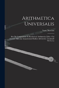Arithmetica Universalis: Sive De Compositione Et Resolutione Arithmetica Liber: Cui Accessit Halleiana Aequationum Radices Arthmetice Inveniend