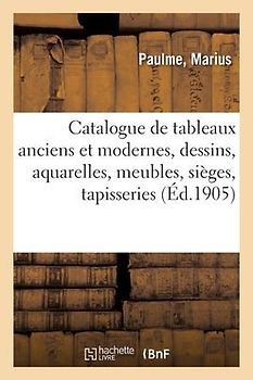 Catalogue de Tableaux Anciens Et Modernes, Dessins, Aquarelles, Meubles, Sièges