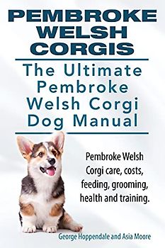 Pembroke Welsh Corgis. The Ultimate Pembroke Welsh Corgi Dog Manual. Pembroke Welsh Corgi care, costs, feeding, grooming, health and training.