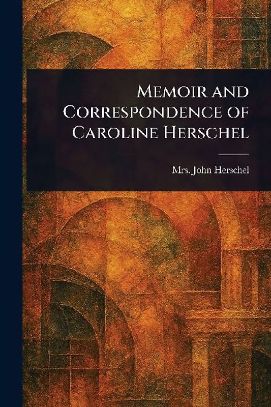 Memoir and Correspondence of Caroline Herschel