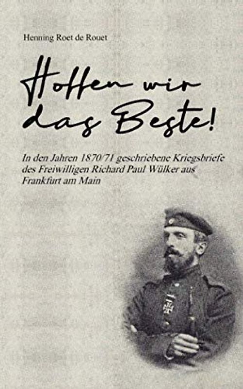 "Hoffen wir das Beste": In den Jahren 1870/1871 geschriebene Kriegsbriefe des Freiwilligen Richard Paul Wülker aus Frankfurt am Main