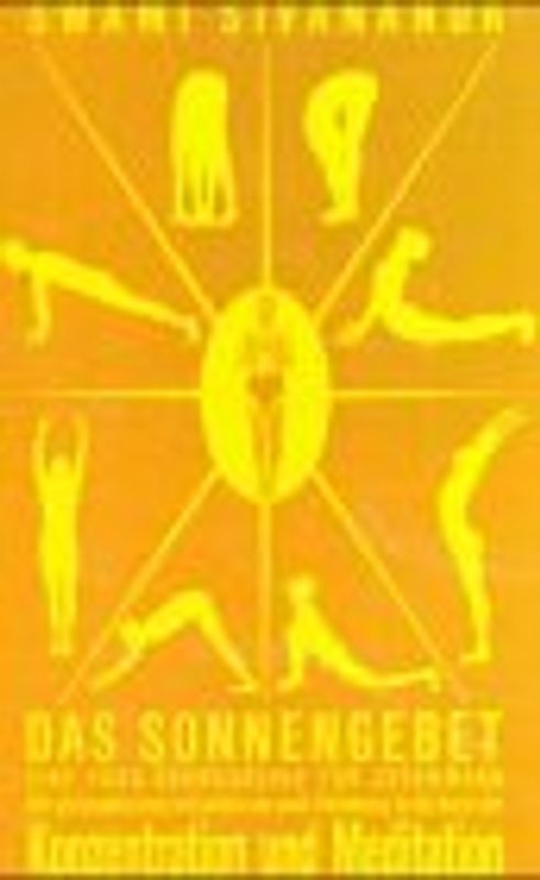 Das Sonnengebet - eine Yogaübungsreihe für jedermann. Mit philosophischen Leitsätzen und hundert ausgewählten Aphorismen sowie einer Einführung in die Kunst der Konzentration und Meditation