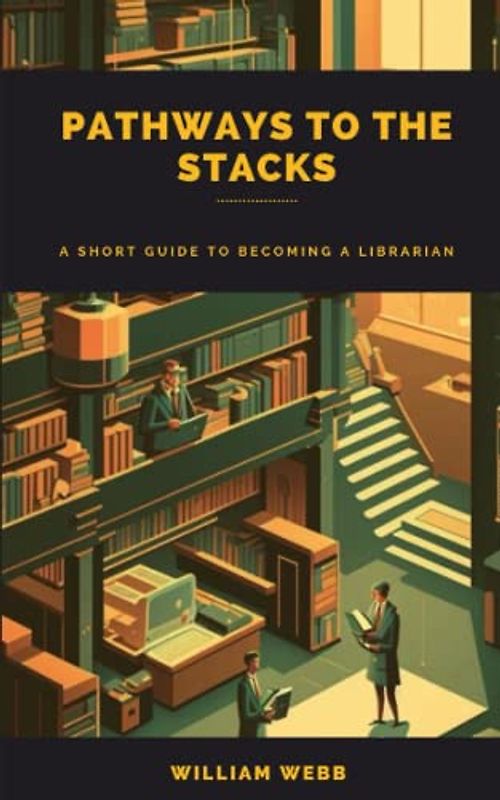 Pathways to the Stacks: A Short Guide to Becoming a Librarian (Library Professional Development)