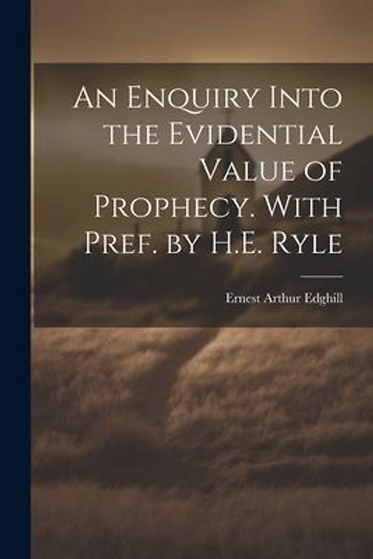 An Enquiry Into the Evidential Value of Prophecy. With Pref. by H.E. Ryle