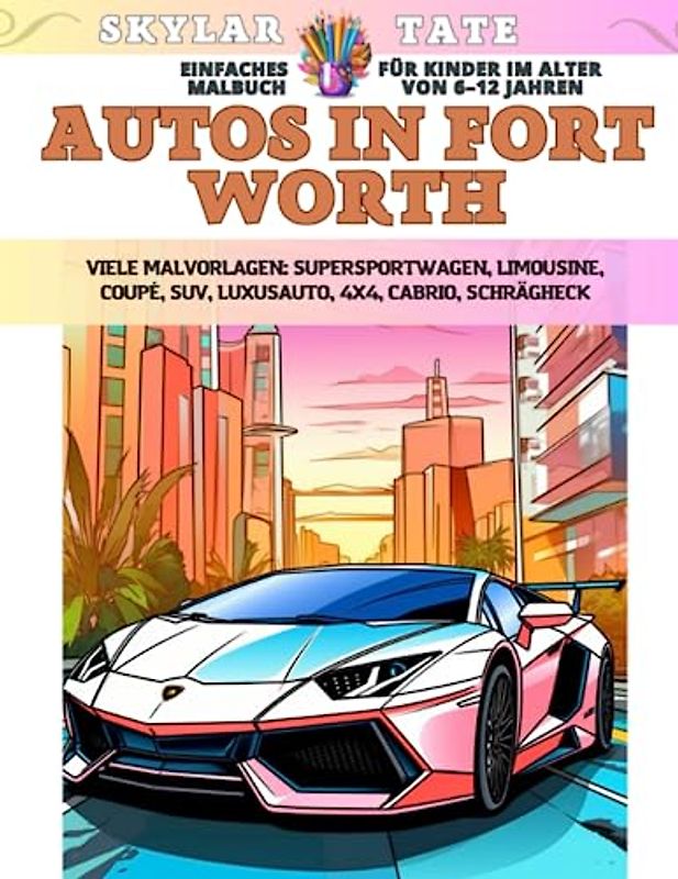 Einfaches Malbuch für Kinder im Alter von 6–12 Jahren - Autos in Fort Worth - Viele Malvorlagen - Supersportwagen, Limousine, Coupé, SUV, Luxusauto, 4x4, Cabrio, Schrägheck