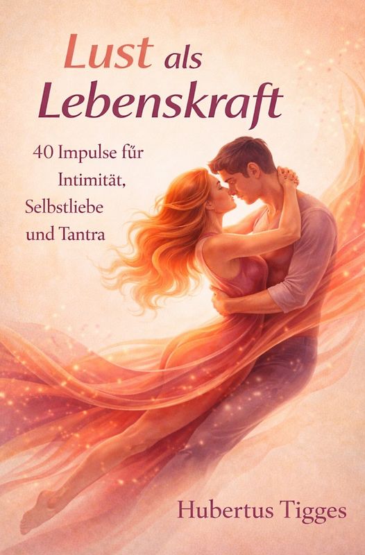 Lust als Lebenskraft: 40 Impulse für Intimität, Selbstliebe und Tantra