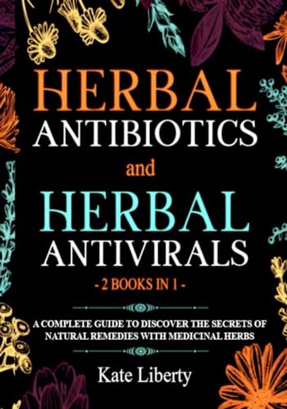 Herbal Antibiotics and Antivirals - 2 BOOKS IN 1 -: Discover the Secrets of Natural Remedies with Medicinal Herbs (Medicinal Herbs Collection)